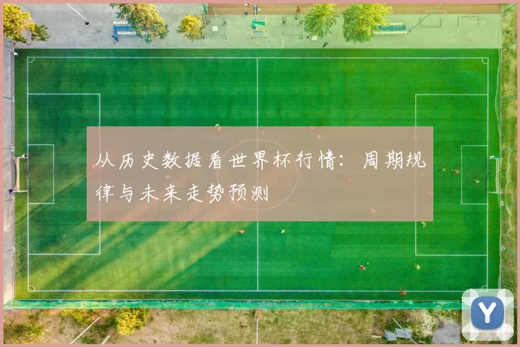 从历史数据看世界杯行情:周期规律与未来走势预测