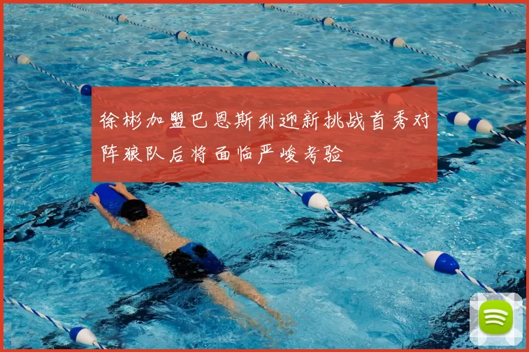 徐彬加盟巴恩斯利迎新挑战首秀对阵狼队后将面临严峻考验