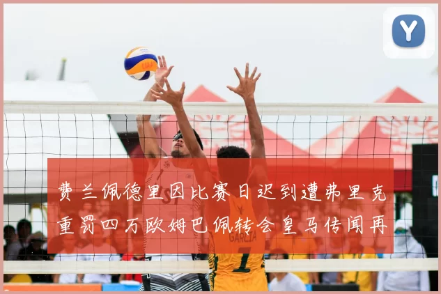 费兰佩德里因比赛日迟到遭弗里克重罚四万欧姆巴佩转会皇马传闻再起