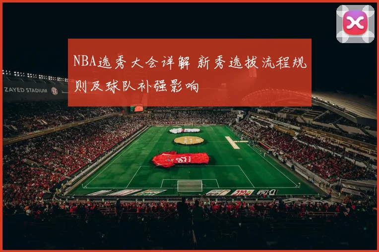 NBA选秀大会详解 新秀选拔流程规则及球队补强影响