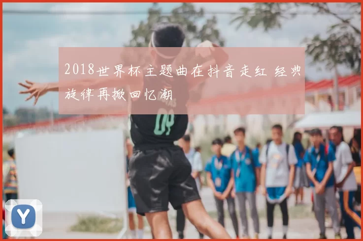 2018世界杯主题曲在抖音走红 经典旋律再掀回忆潮