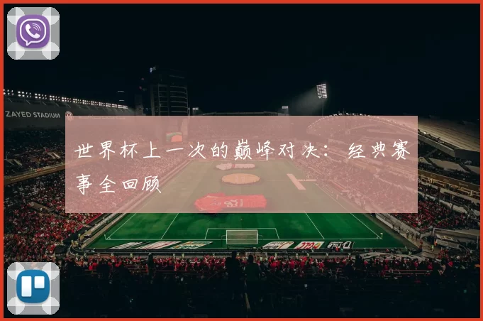 世界杯上一次的巅峰对决:经典赛事全回顾