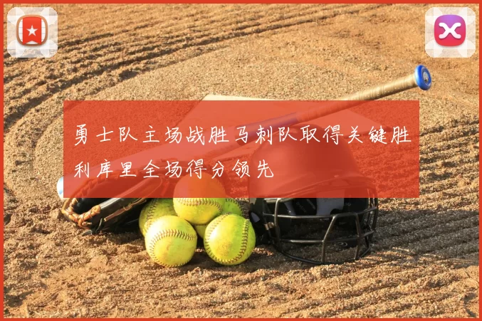 勇士队主场战胜马刺队取得关键胜利库里全场得分领先