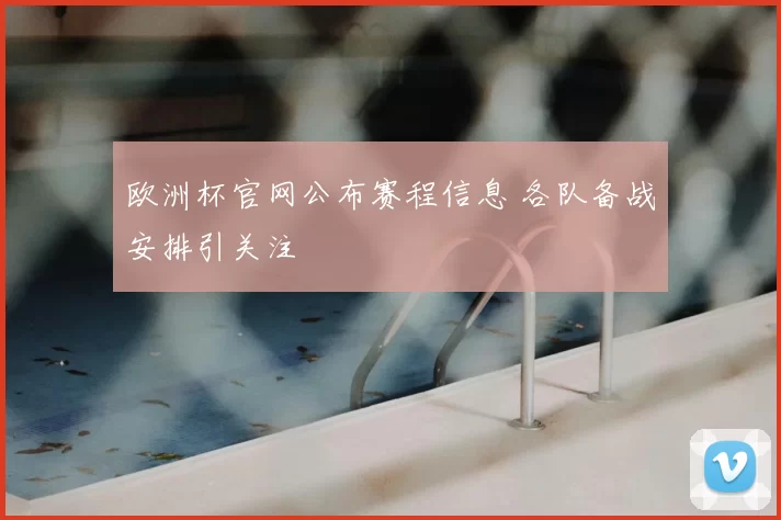 欧洲杯官网公布赛程信息 各队备战安排引关注
