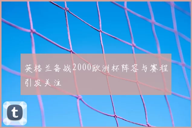 英格兰备战2000欧洲杯阵容与赛程引发关注