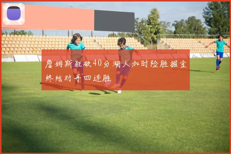 詹姆斯狂砍40分湖人加时险胜掘金终结对手四连胜