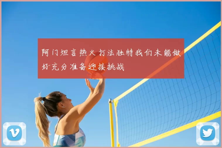 阿门坦言热火打法独特我们未能做好充分准备迎接挑战
