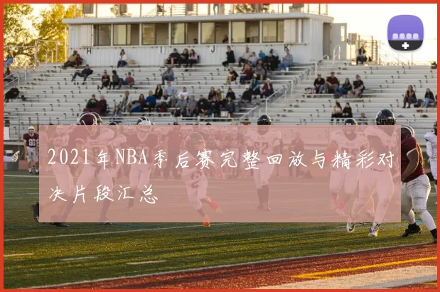 2021年NBA季后赛完整回放与精彩对决片段汇总
