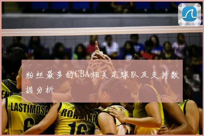 粉丝最多的CBA相关足球队及支持数据分析