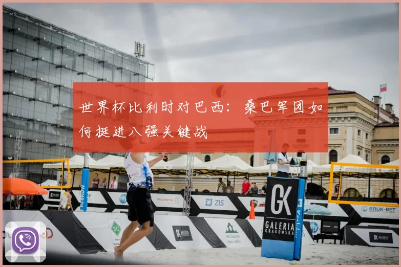 世界杯比利时对巴西:桑巴军团如何挺进八强关键战