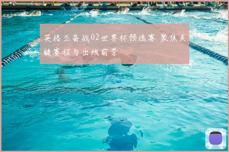 英格兰备战02世界杯预选赛 聚焦关键赛程与出线前景