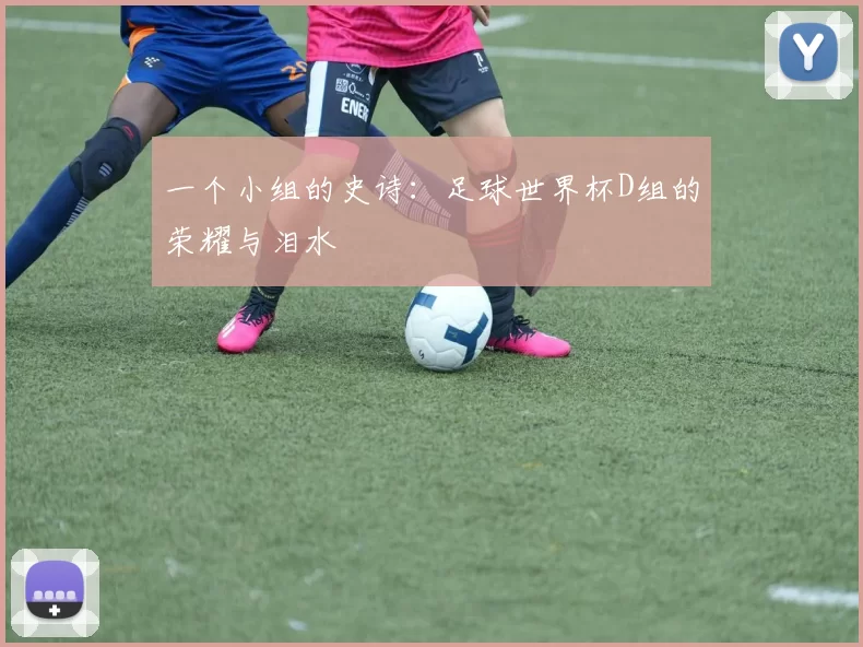 一个小组的史诗：足球世界杯D组的荣耀与泪水