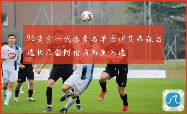 96黄金一代选秀名单出炉艾弗森当选状元雷阿伦马布里入选