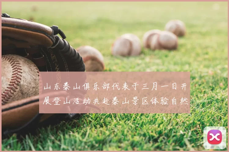 山东泰山俱乐部代表于三月一日开展登山活动共赴泰山景区体验自然之美