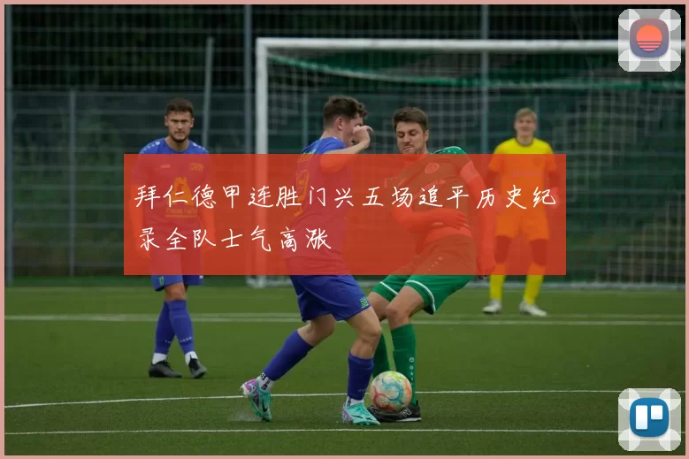 拜仁德甲连胜门兴五场追平历史纪录全队士气高涨