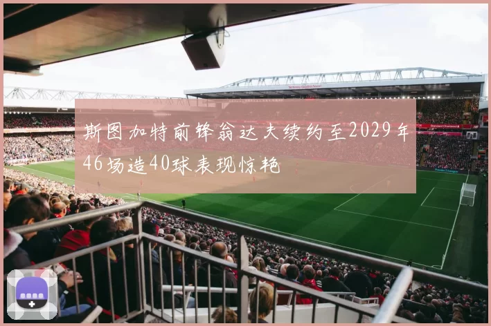 斯图加特前锋翁达夫续约至2029年46场造40球表现惊艳