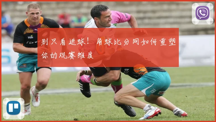 别只看进球!角球比分网如何重塑你的观赛维度