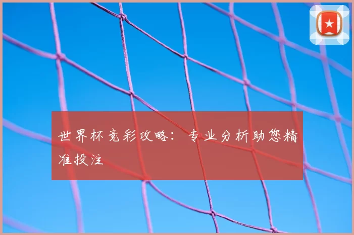 世界杯竞彩攻略:专业分析助您精准投注