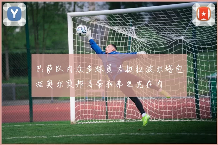 巴萨队内众多球员力挺拉波尔塔包括奥尔莫邦马蒂和弗里克在内