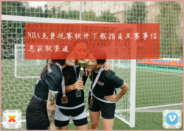 NBA免费观赛软件下载指南及赛事信息获取渠道