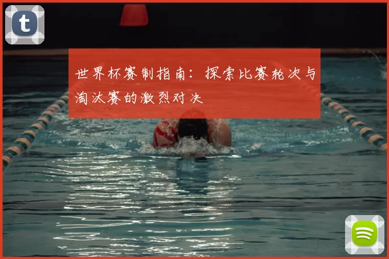 世界杯赛制指南:探索比赛轮次与淘汰赛的激烈对决