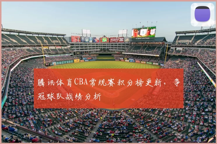 腾讯体育CBA常规赛积分榜更新,争冠球队战绩分析