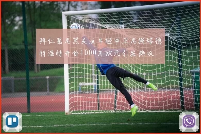 拜仁慕尼黑关注年轻中卫尼斯塔德特温特开价1000万欧元引发热议