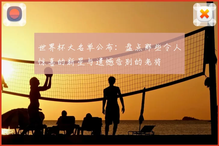 世界杯大名单公布：盘点那些令人惊喜的新星与遗憾告别的老将