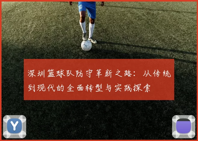 深圳篮球队防守革新之路：从传统到现代的全面转型与实践探索