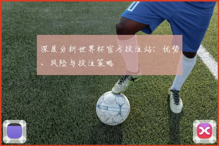 深度分析世界杯官方投注站:优势、风险与投注策略