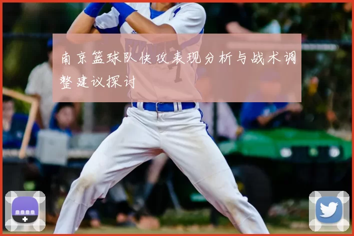 南京篮球队快攻表现分析与战术调整建议探讨