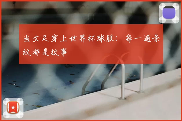 当女足穿上世界杯球服:每一道条纹都是故事