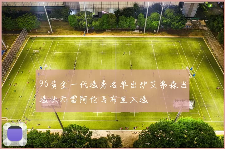 96黄金一代选秀名单出炉艾弗森当选状元雷阿伦马布里入选