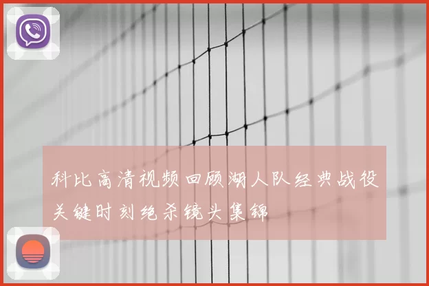 科比高清视频回顾湖人队经典战役关键时刻绝杀镜头集锦
