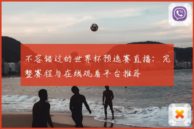 不容错过的世界杯预选赛直播：完整赛程与在线观看平台推荐