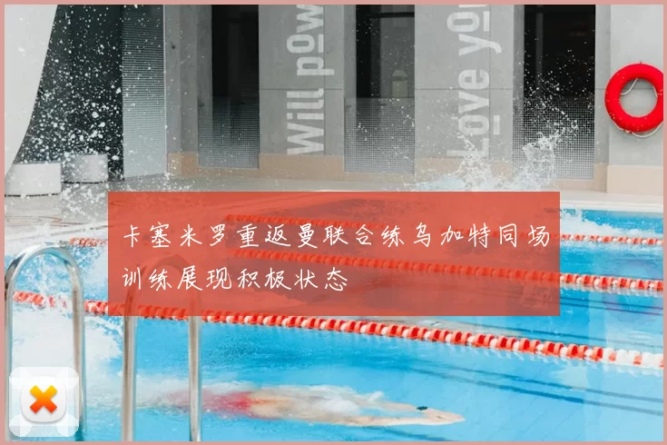 卡塞米罗重返曼联合练乌加特同场训练展现积极状态