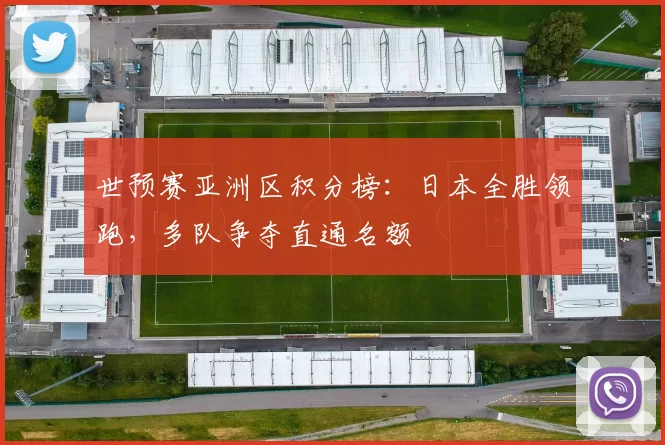 世预赛亚洲区积分榜：日本全胜领跑，多队争夺直通名额