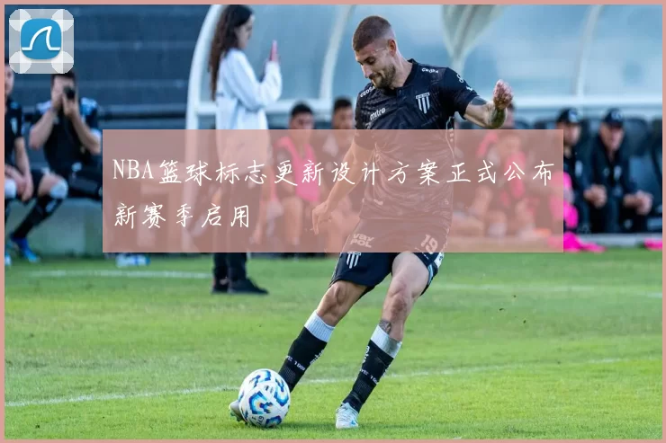 NBA篮球标志更新设计方案正式公布新赛季启用