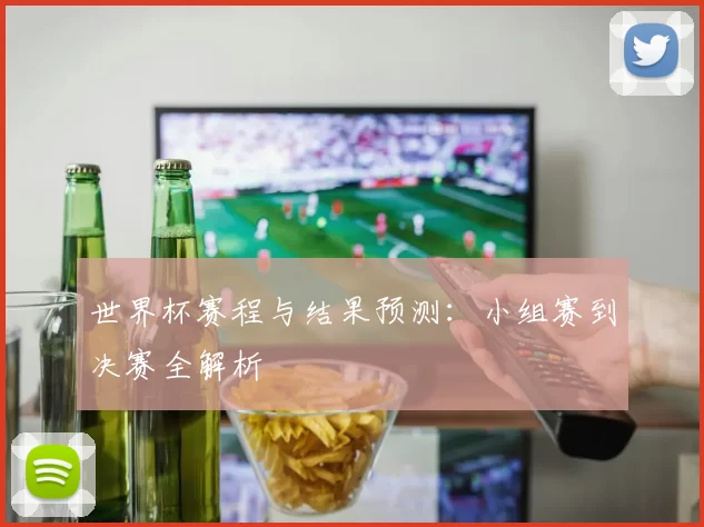 世界杯赛程与结果预测：小组赛到决赛全解析