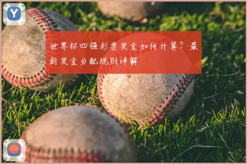 世界杯四强彩票奖金如何计算?最新奖金分配规则详解