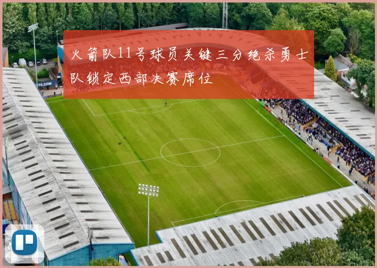 火箭队11号球员关键三分绝杀勇士队锁定西部决赛席位