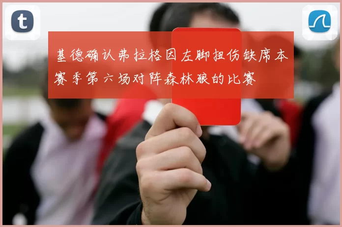 基德确认弗拉格因左脚扭伤缺席本赛季第六场对阵森林狼的比赛