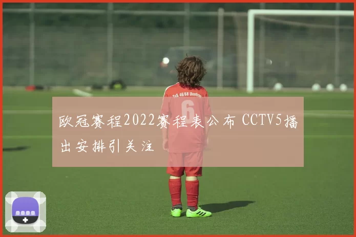 欧冠赛程2022赛程表公布 CCTV5播出安排引关注