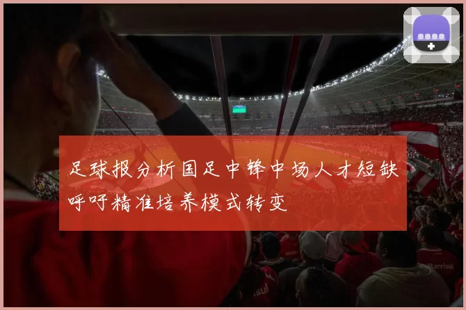 足球报分析国足中锋中场人才短缺呼吁精准培养模式转变