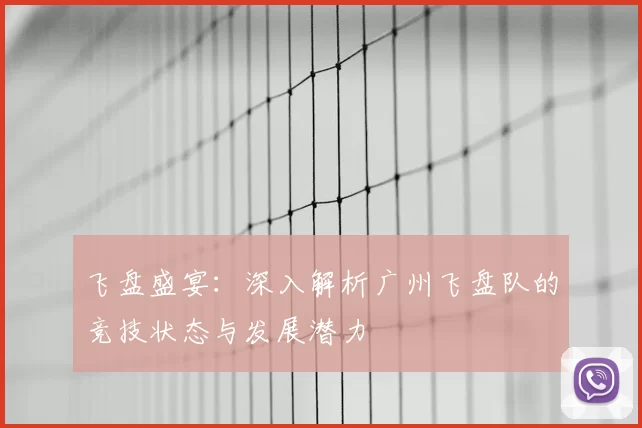 飞盘盛宴：深入解析广州飞盘队的竞技状态与发展潜力