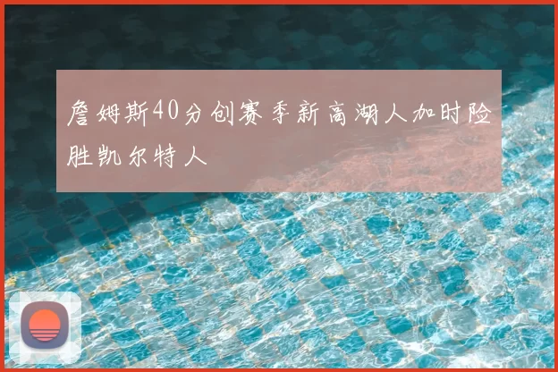 詹姆斯40分创赛季新高湖人加时险胜凯尔特人