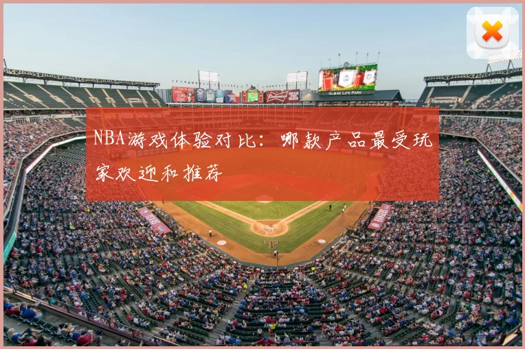 NBA游戏体验对比：哪款产品最受玩家欢迎和推荐
