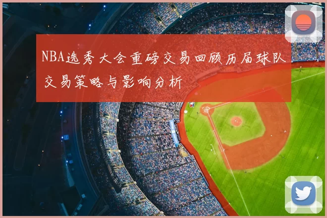 NBA选秀大会重磅交易回顾历届球队交易策略与影响分析