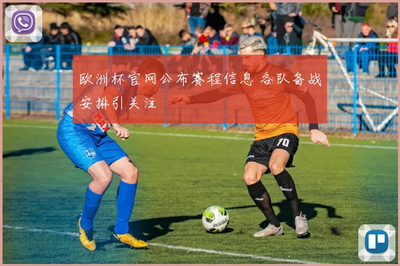 欧洲杯官网公布赛程信息 各队备战安排引关注