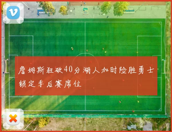 詹姆斯狂砍40分湖人加时险胜勇士锁定季后赛席位